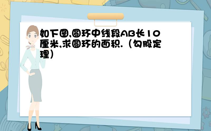 如下图,圆环中线段AB长10厘米,求圆环的面积.（勾股定理）