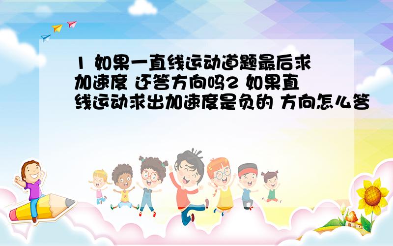 1 如果一直线运动道题最后求加速度 还答方向吗2 如果直线运动求出加速度是负的 方向怎么答