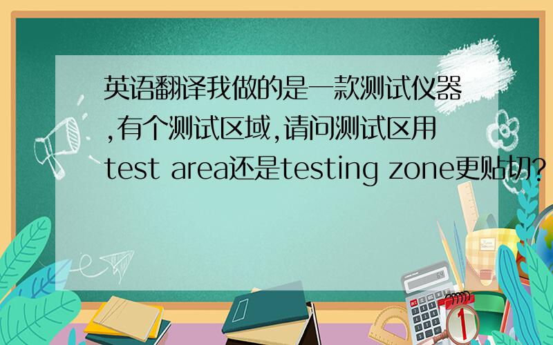 英语翻译我做的是一款测试仪器,有个测试区域,请问测试区用test area还是testing zone更贴切?