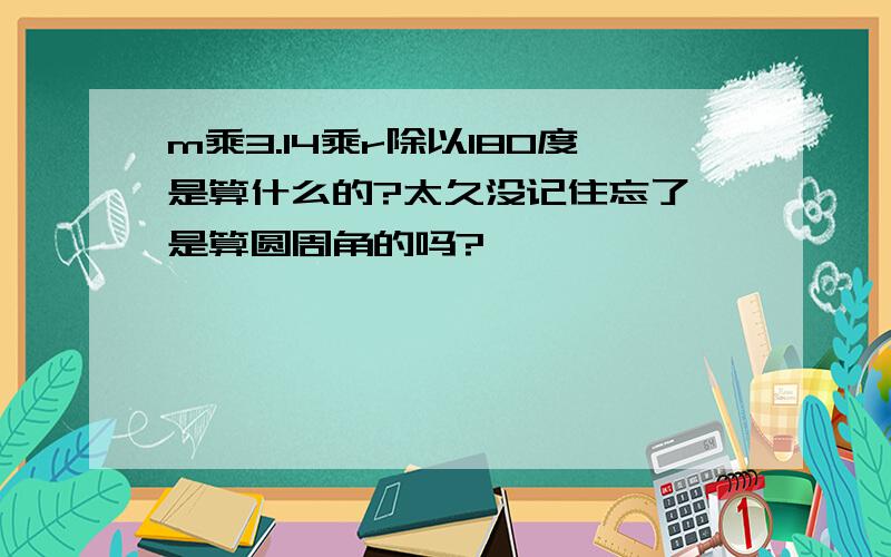 m乘3.14乘r除以180度是算什么的?太久没记住忘了,是算圆周角的吗?