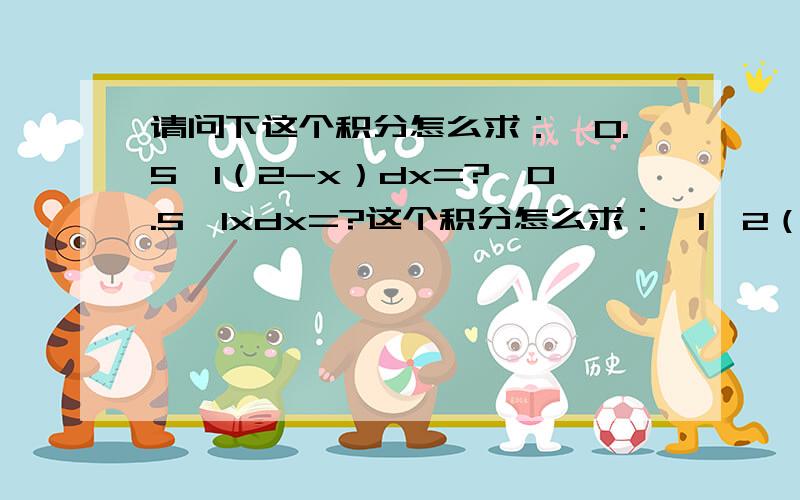 请问下这个积分怎么求：∫0.5→1（2-x）dx=?∫0.5→1xdx=?这个积分怎么求：∫1→2（2-x）dx=?