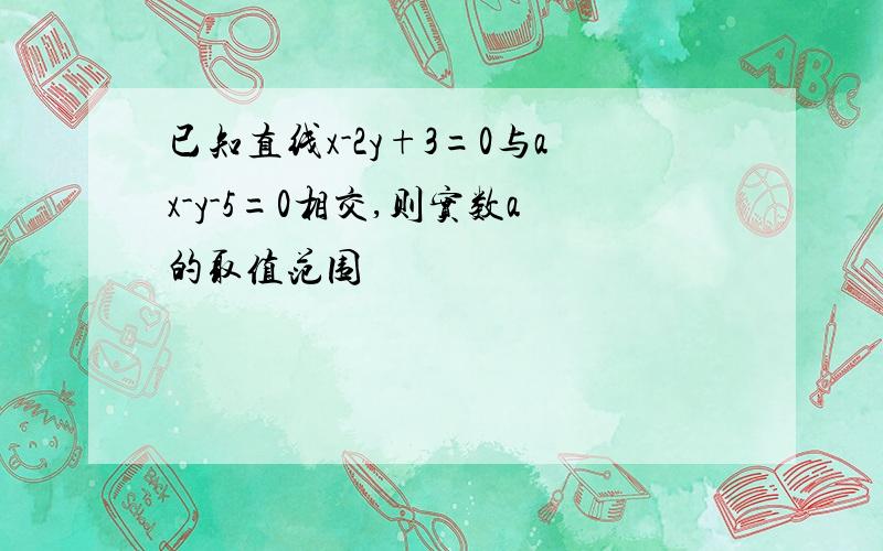 已知直线x-2y+3=0与ax-y-5=0相交,则实数a的取值范围