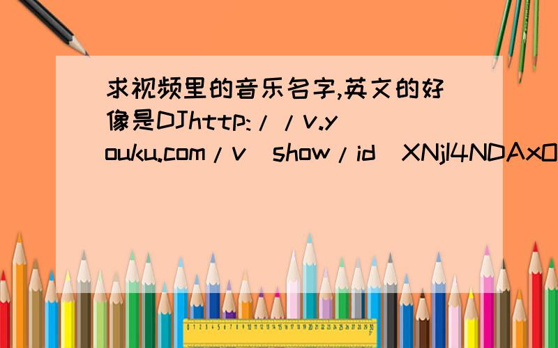 求视频里的音乐名字,英文的好像是DJhttp://v.youku.com/v_show/id_XNjI4NDAxODE2.html