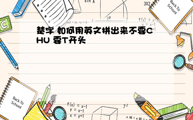 楚字 如何用英文拼出来不要CHU 要T开头