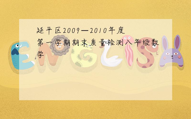 延平区2009—2010年度第一学期期末质量检测八年级数学