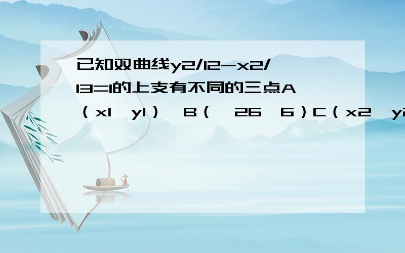 已知双曲线y2/12-x2/13=1的上支有不同的三点A（x1,y1）,B（√26,6）C（x2,y2）到焦点F(0,5)距离成等差数列,求y1+y2的值.