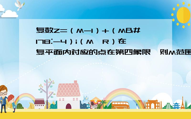 复数Z=（M-1）+（M²-4）i（M∈R）在复平面内对应的点在第四象限,则M范围