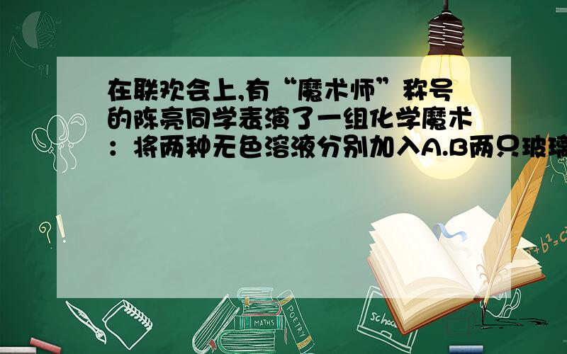 在联欢会上,有“魔术师”称号的陈亮同学表演了一组化学魔术：将两种无色溶液分别加入A.B两只玻璃杯中,各到入碳酸钠溶液,观察到下列现象：A杯变为“汽水”（产生大量气泡）；B杯变为