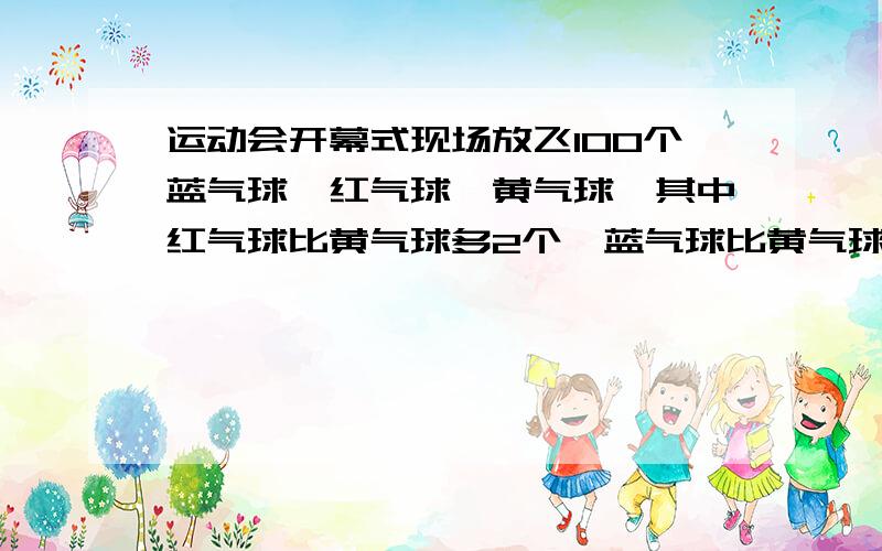 运动会开幕式现场放飞100个蓝气球、红气球、黄气球,其中红气球比黄气球多2个,蓝气球比黄气球少1个,三种气球各有多少个?不能用方程,最好能说的简单易懂