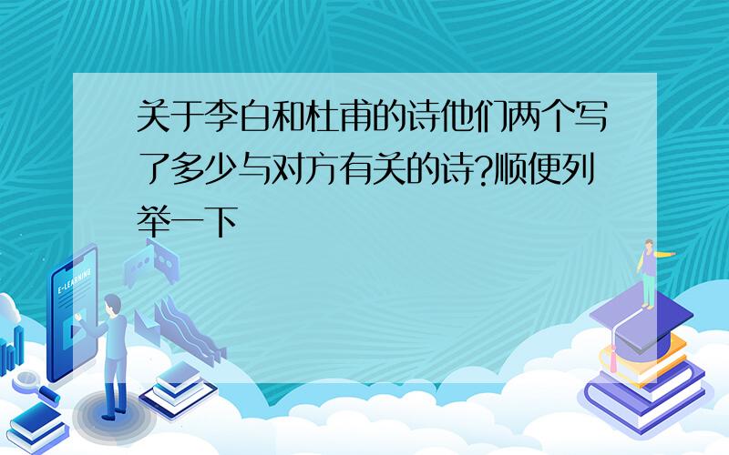 关于李白和杜甫的诗他们两个写了多少与对方有关的诗?顺便列举一下