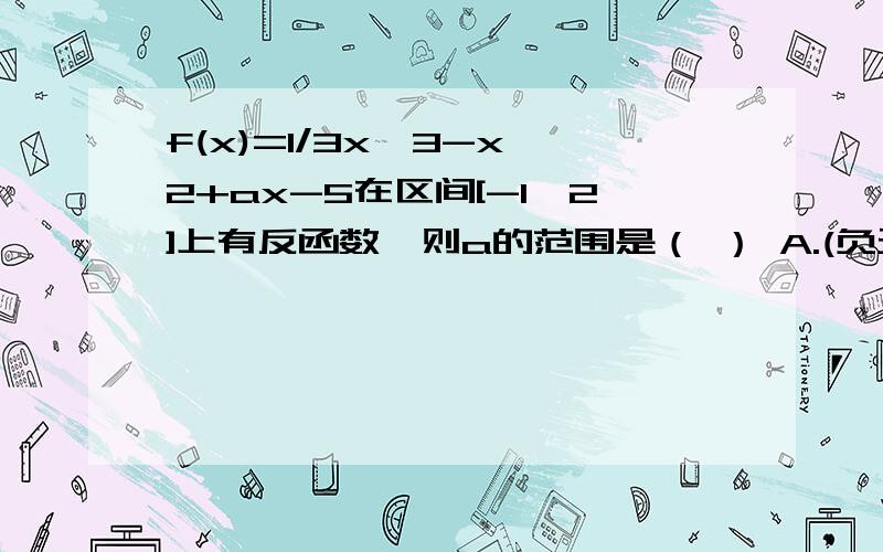 f(x)=1/3x^3-x^2+ax-5在区间[-1,2]上有反函数,则a的范围是（ ） A.(负无穷,正无穷 ) B[1,正无穷）C.(-3,1)D.(负无穷,-3]并上[1,正无穷 )