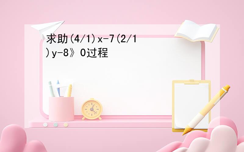 求助(4/1)x-7(2/1)y-8》0过程