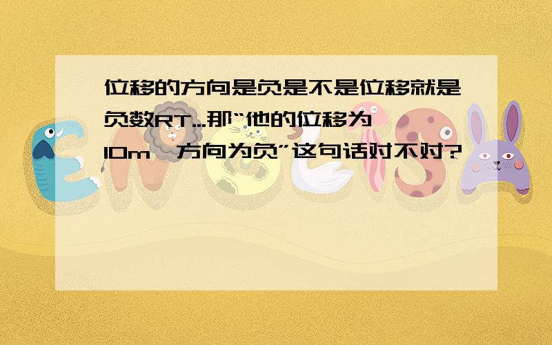 位移的方向是负是不是位移就是负数RT...那“他的位移为10m,方向为负”这句话对不对?