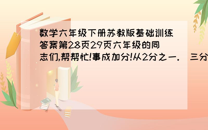 数学六年级下册苏教版基础训练答案第28页29页六年级的同志们,帮帮忙!事成加分!从2分之一.  三分之一  四分之三  8   12这5个数中选出四个数组成比例，你能写出几组不同的比例吗？  在比例4