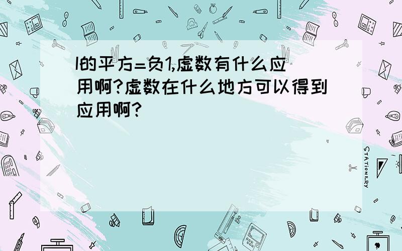 I的平方=负1,虚数有什么应用啊?虚数在什么地方可以得到应用啊?