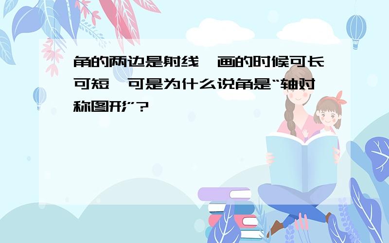 角的两边是射线,画的时候可长可短,可是为什么说角是“轴对称图形”?