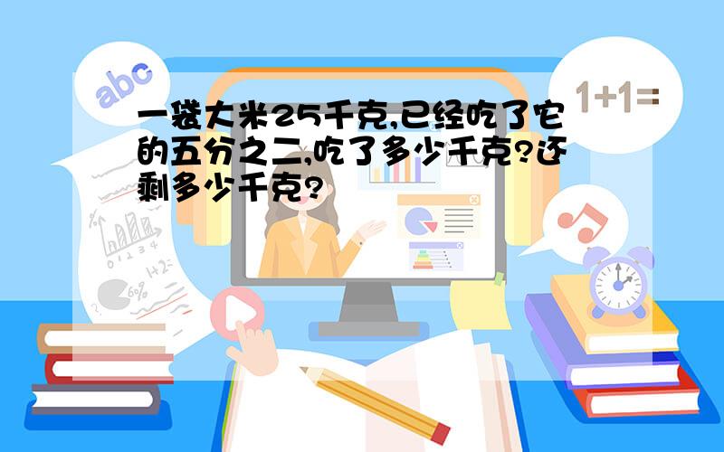 一袋大米25千克,已经吃了它的五分之二,吃了多少千克?还剩多少千克?