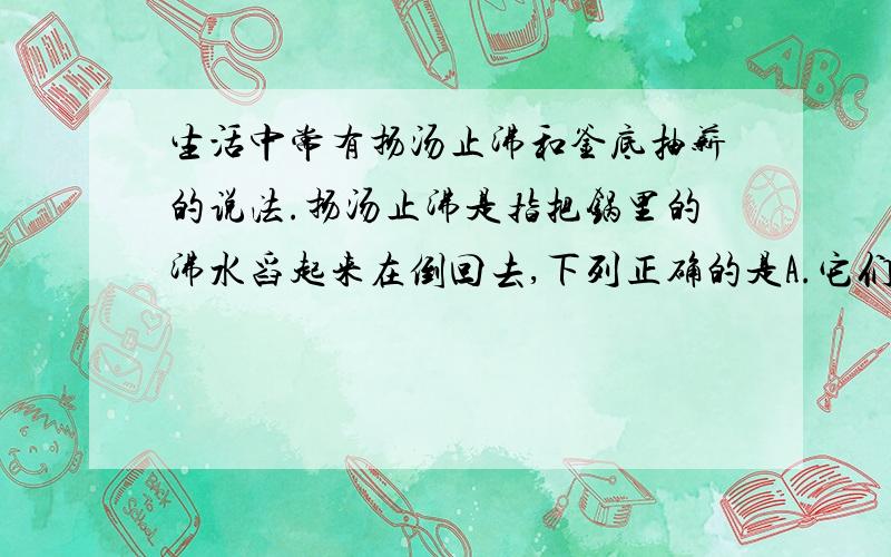 生活中常有扬汤止沸和釜底抽薪的说法.扬汤止沸是指把锅里的沸水舀起来在倒回去,下列正确的是A.它们都属于只能暂时止沸B.它们都属于彻底止沸C.前者是暂时止沸,后者是彻底止沸D.前者是