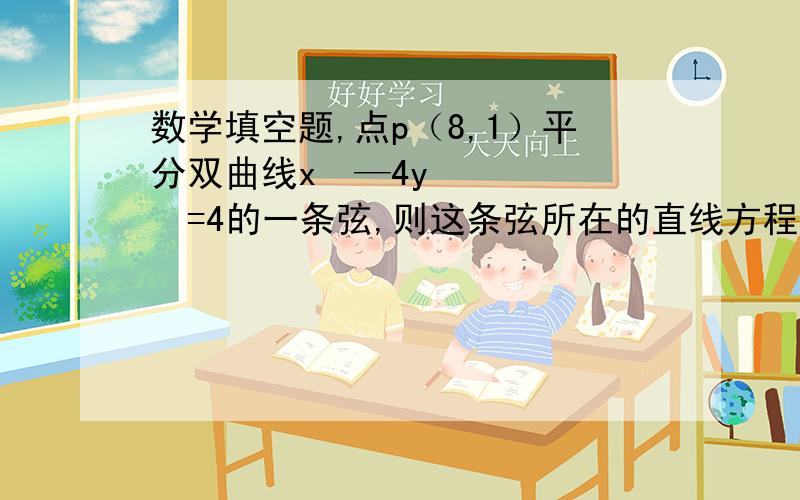 数学填空题,点p（8,1）平分双曲线x²—4y²=4的一条弦,则这条弦所在的直线方程是______