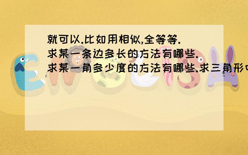 就可以.比如用相似,全等等.求某一条边多长的方法有哪些.求某一角多少度的方法有哪些.求三角形中添辅助线的有几种.多解题会出现在那些问题里面.