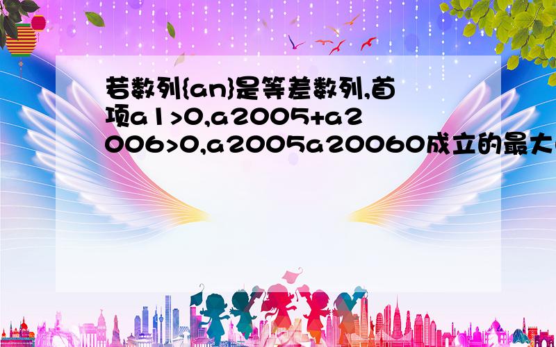 若数列{an}是等差数列,首项a1>0,a2005+a2006>0,a2005a20060成立的最大自然数n是