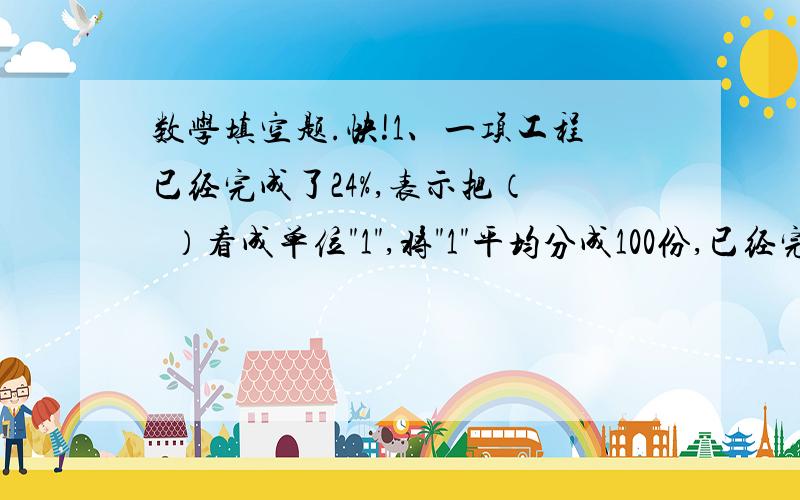 数学填空题.快!1、一项工程已经完成了24%,表示把（   ）看成单位