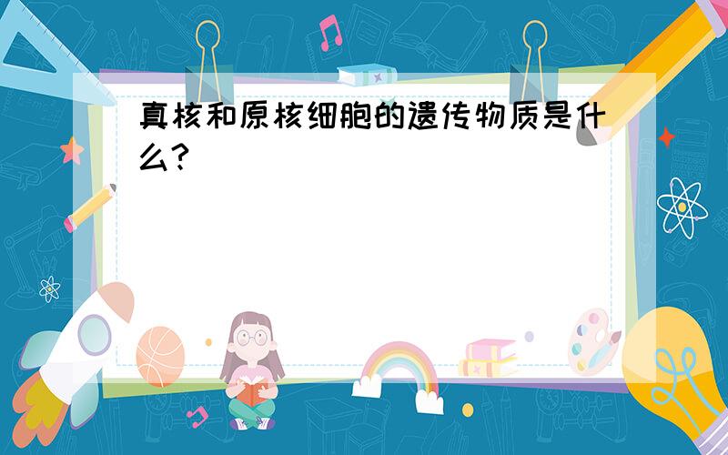 真核和原核细胞的遗传物质是什么?