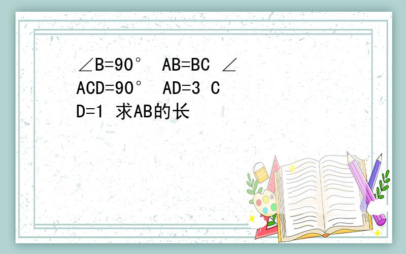 ∠B=90° AB=BC ∠ACD=90° AD=3 CD=1 求AB的长