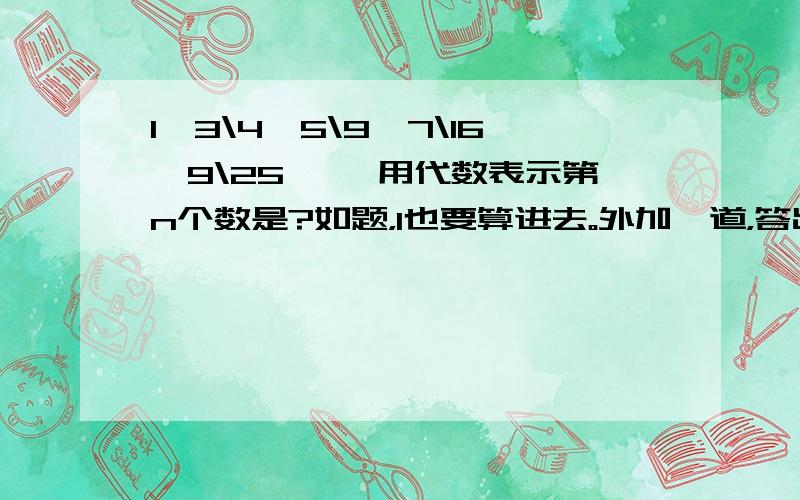 1、3\4、5\9、7\16、9\25…… 用代数表示第n个数是?如题，1也要算进去。外加一道，答出可加分：如果2xm+（n-1)x=3是三次二项式，求m3-n4的值。