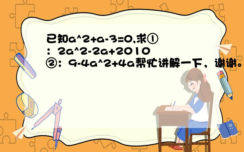 已知a^2+a-3=0,求①：2a^2-2a+2010 ②：9-4a^2+4a帮忙讲解一下，谢谢。