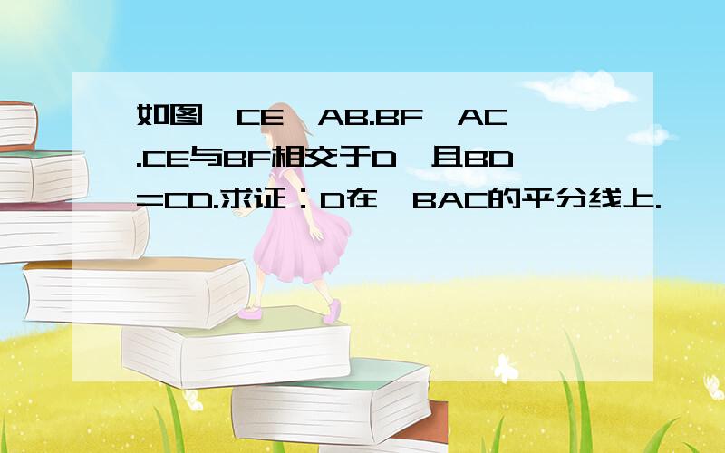 如图,CE⊥AB.BF⊥AC.CE与BF相交于D,且BD=CD.求证：D在∠BAC的平分线上.