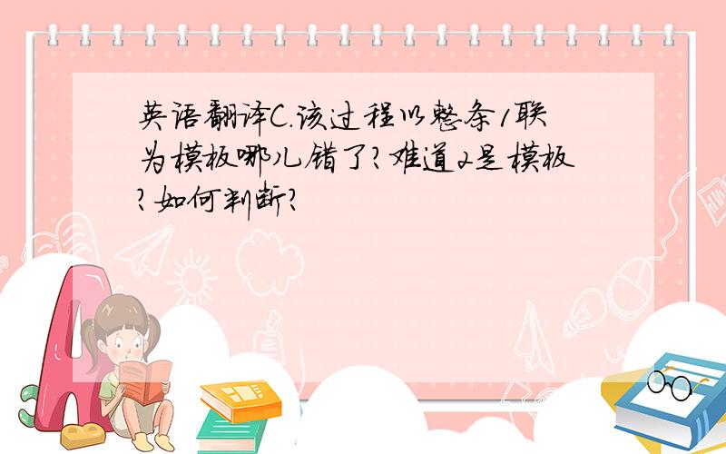 英语翻译C.该过程以整条1联为模板哪儿错了?难道2是模板?如何判断?