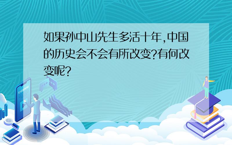 如果孙中山先生多活十年,中国的历史会不会有所改变?有何改变呢?