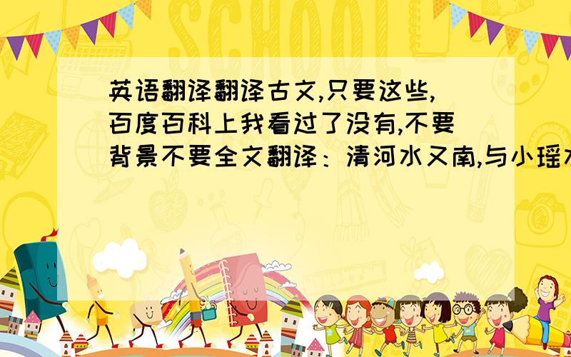 英语翻译翻译古文,只要这些,百度百科上我看过了没有,不要背景不要全文翻译：清河水又南,与小瑶水合.水近出西北穷溪,东南流注清水.清水又东南,吴泽陂水注之.水上承吴陂于修武县之故城