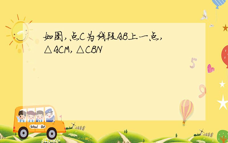 如图,点C为线段AB上一点,△ACM,△CBN