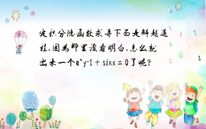 定积分隐函数求导下面是解题过程,因为那里没看明白,怎么就出来一个e^y-1+sinx=0了呢?