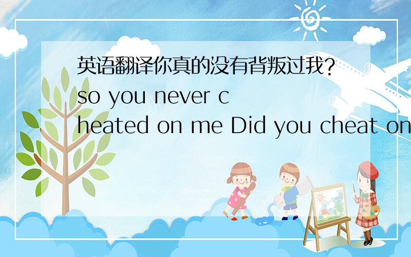 英语翻译你真的没有背叛过我?so you never cheated on me Did you cheat on me last night?你昨天晚上是不是背叛了我?为什么一个加ed 一个没有 还有 have never cheated on you 从来没有背叛过你 是现在完成时吗