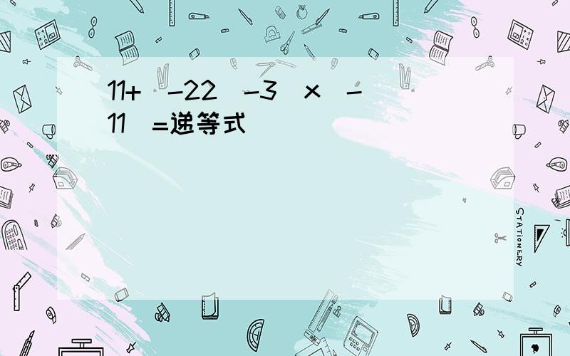 11+（-22）-3）x(-11)=递等式