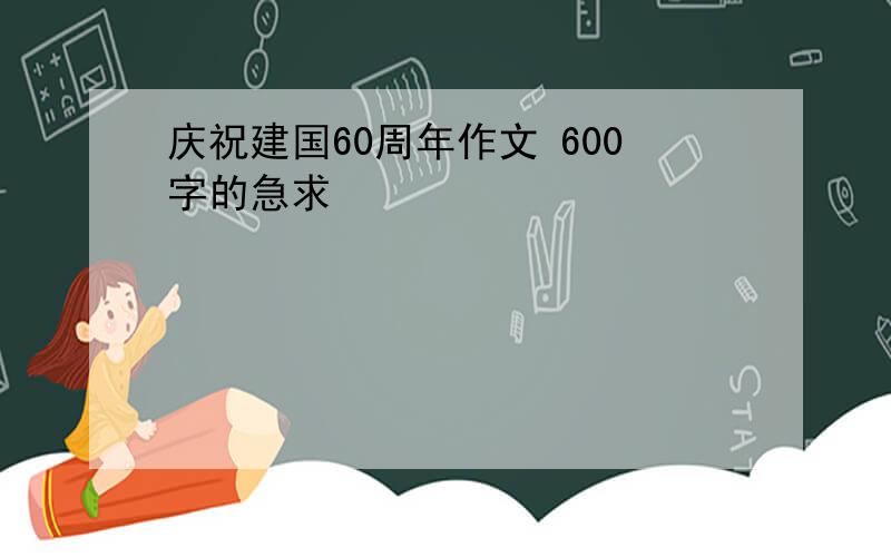 庆祝建国60周年作文 600字的急求