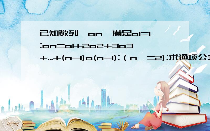 已知数列{an}满足a1=1;an=a1+2a2+3a3+...+(n-1)a(n-1);（n>=2);求通项公式.（请给出过程,谢谢）