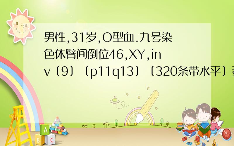 男性,31岁,O型血.九号染色体臂间倒位46,XY,inv〔9〕〔p11q13〕〔320条带水平〕妻子孕两次到六个月左右就停胎了.妻子一切正常,A型血.我们打算在要宝宝请问可以怀到正常的宝宝吗?我们应该注意