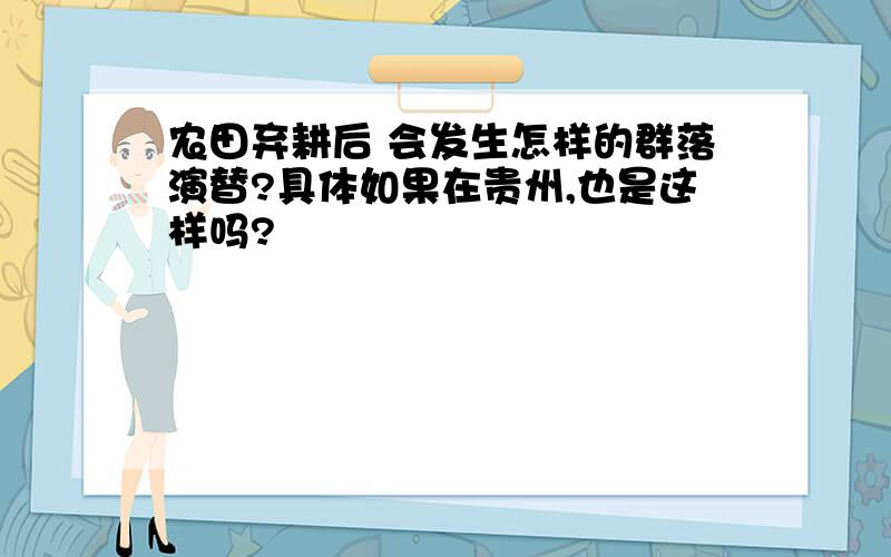 农田弃耕后 会发生怎样的群落演替?具体如果在贵州,也是这样吗?