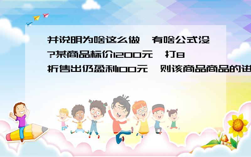 并说明为啥这么做,有啥公式没?某商品标价1200元,打8折售出仍盈利100元,则该商品商品的进价是?