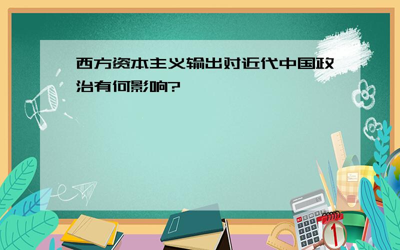 西方资本主义输出对近代中国政治有何影响?