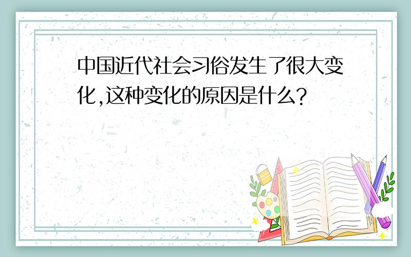 中国近代社会习俗发生了很大变化,这种变化的原因是什么?