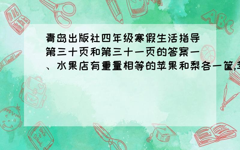 青岛出版社四年级寒假生活指导第三十页和第三十一页的答案一、水果店有重量相等的苹果和梨各一筐,苹果卖出45千克,结果梨的重量是苹果的四倍.苹果和梨各有多少千克?二、找出字母链中