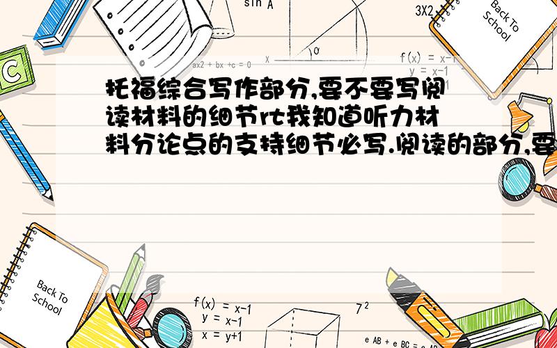 托福综合写作部分,要不要写阅读材料的细节rt我知道听力材料分论点的支持细节必写.阅读的部分,要写进去分论点.那么阅读的支持细节要不要写呢?