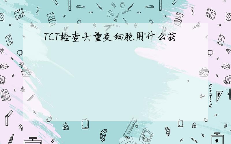 TCT检查大量炎细胞用什么药