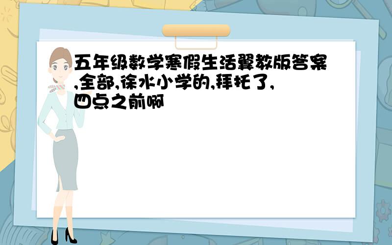 五年级数学寒假生活翼教版答案,全部,徐水小学的,拜托了,四点之前啊