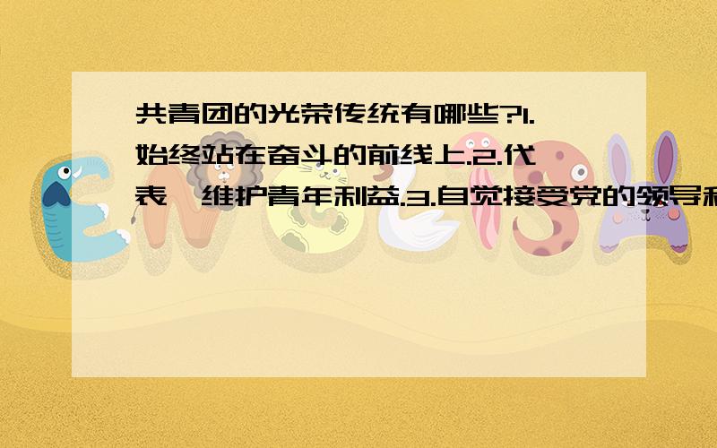 共青团的光荣传统有哪些?1.始终站在奋斗的前线上.2.代表,维护青年利益.3.自觉接受党的领导和分配任务.(补充:打